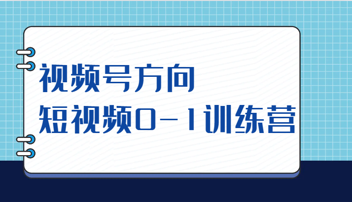 视频号方向，短视频0-1训练营（10节直播课程）-七安资源网