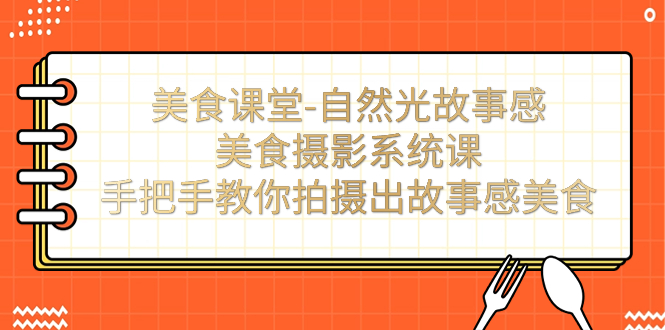 （7331期）美食课堂-自然光故事感美食摄影系统课：手把手教你拍摄出故事感美食！-七安资源网