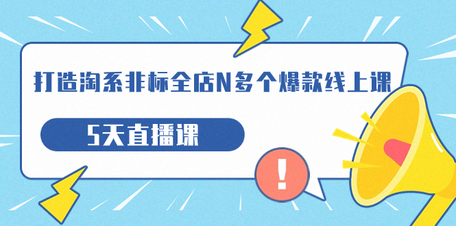 （7343期）打造-淘系-非标全店N多个爆款线上课，5天直播课（19期）-七安资源网