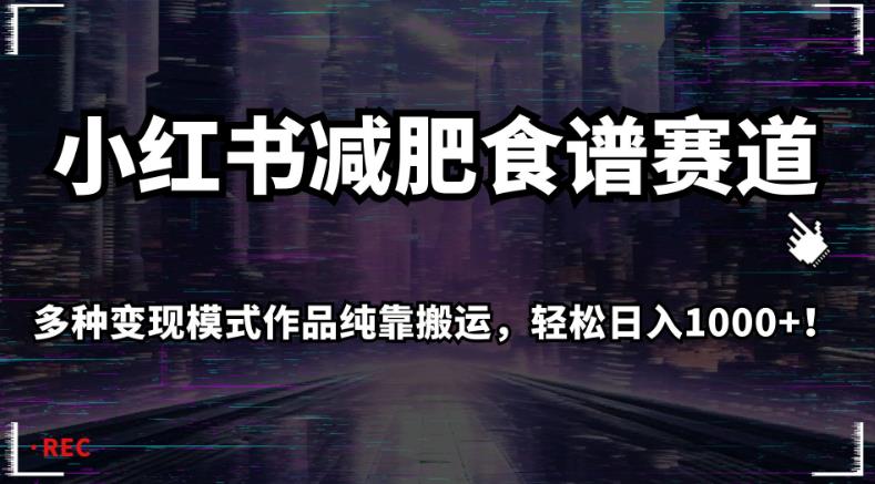 小红书减肥食谱赛道，多种变现模式作品纯靠搬运，轻松日入1000+！【揭秘】-七安资源网