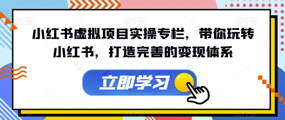 小红书虚拟项目实操专栏，带你玩转小红书，打造完善的变现体系-七安资源网