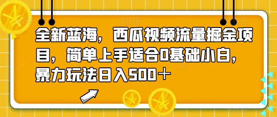 全新蓝海，西瓜视频流量掘金项目，简单上手适合0基础小白，暴力玩法日入500＋【揭秘】-七安资源网