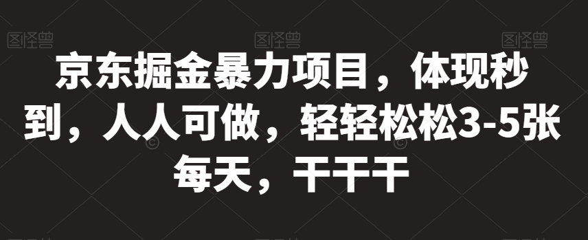 京东掘金暴力项目，体现秒到，人人可做，轻轻松松3-5张每天，干干干【揭秘】-七安资源网