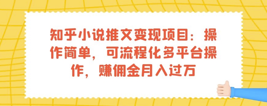 知乎小说推文变现项目：操作简单，可流程化多平台操作，赚佣金月入过万-七安资源网