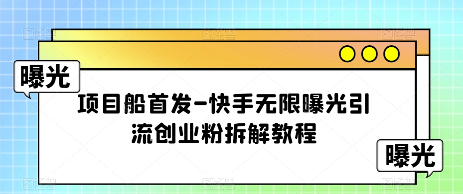 项目船首发-快手无限曝光引流创业粉拆解教程【揭秘】-七安资源网