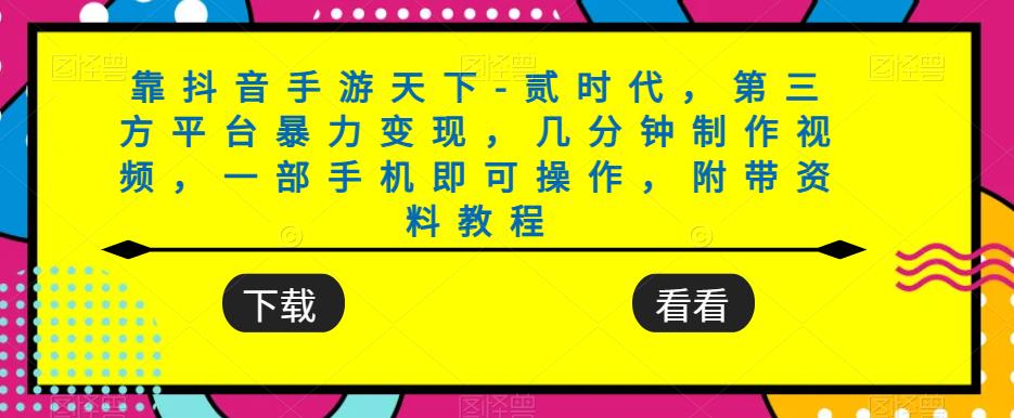 靠抖音手游天下-贰时代，第三方平台暴力变现，几分钟制作视频，一部手机即可操作，附带资料教程-七安资源网