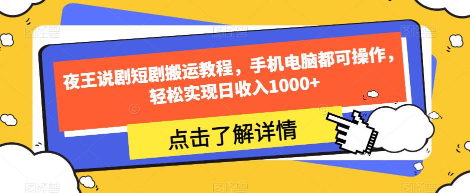 夜王说剧短剧搬运教程，手机电脑都可操作，轻松实现日收入1000+-七安资源网