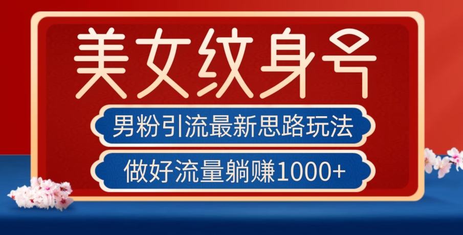 男粉引流最新思路玩法，美女纹身号，做好流量躺赚1000+【揭秘】-七安资源网