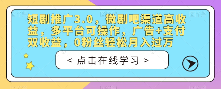 短剧推广3.0，微剧吧渠道高收益，多平台可操作，广告+支付双收益，0粉丝轻松月入过万【揭秘】-七安资源网