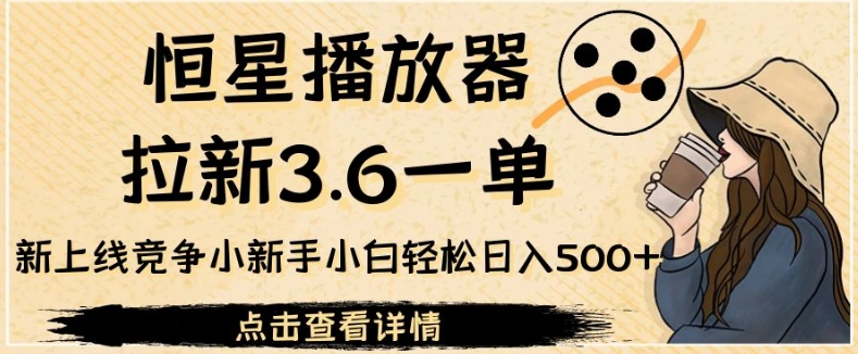 恒星播放器拉新3.6一单，新上线竞争小新手小白轻松日入500+【揭秘】-七安资源网