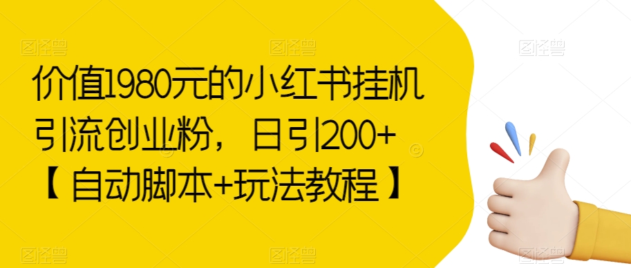 价值1980元的小红书挂机引流创业粉，日引200+【自动脚本+玩法教程】【揭秘】-七安资源网