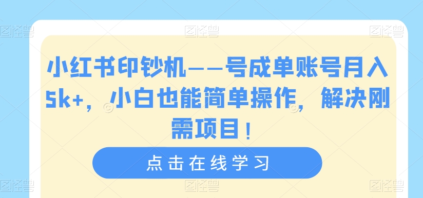 小红书印钞机——号成单账号月入5k+，小白也能简单操作，解决刚需项目【揭秘】-七安资源网