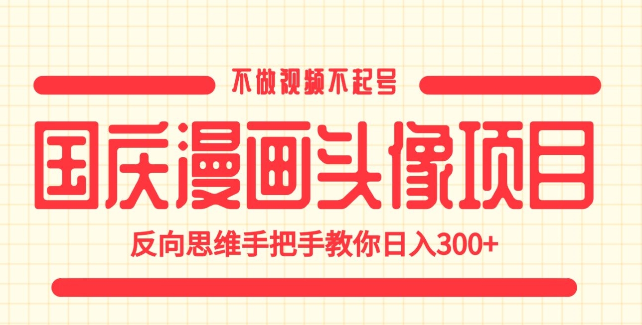 国庆漫画头像项目，不做视频不起号，反向思维手把手教你日入300+【揭秘】-七安资源网