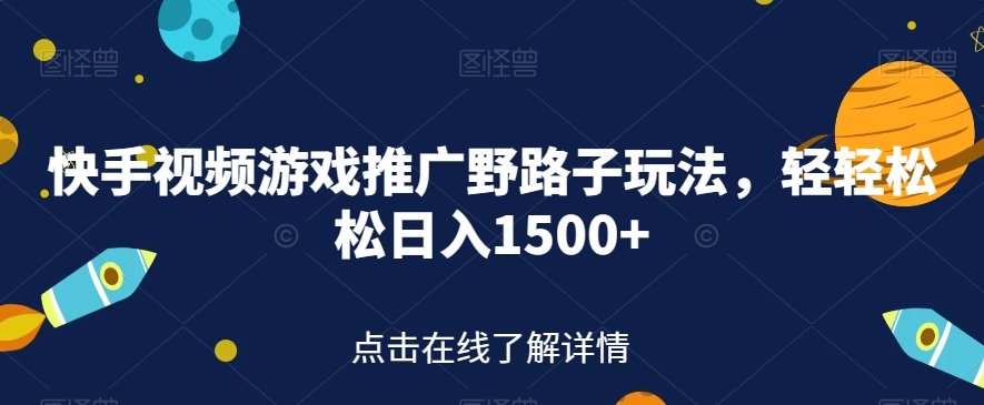 快手视频游戏推广野路子玩法，轻轻松松日入1500+【揭秘】-七安资源网