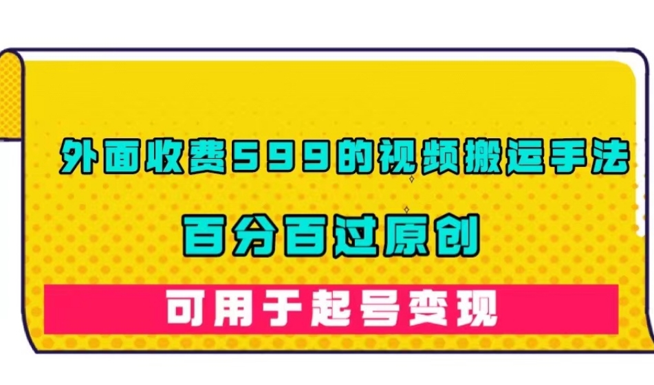 外面收费599的视频搬运手法，百分百过原创，可用起号变现【揭秘】-七安资源网