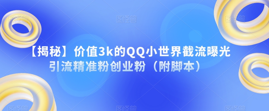 【揭秘】价值3k的QQ小世界截流曝光引流精准粉创业粉（附脚本）-七安资源网