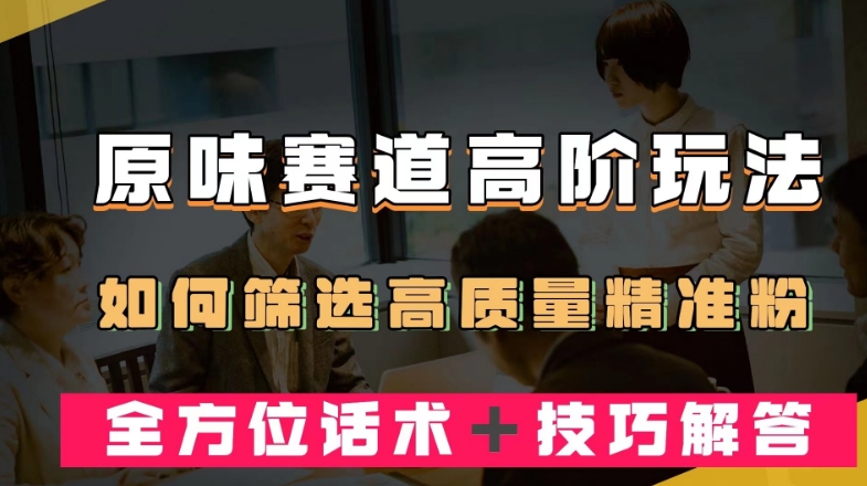 短视频原味赛道高阶玩法，如何筛选高质量精准粉？全方位话术＋技巧解答【揭秘】-七安资源网