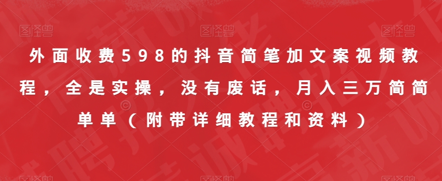 外面收费598的抖音简笔加文案视频教程，全是实操，没有废话，月入三万简简单单（附带详细教程和资料）-七安资源网