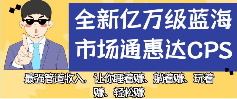 全新亿万级蓝海市场通惠达cps，最强管道收入，让你睡着赚、躺着赚、玩着赚、轻松赚【揭秘】-七安资源网