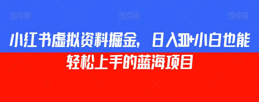 小红书虚拟资料掘金，日入300+小白也能轻松上手的蓝海项目【揭秘】-七安资源网