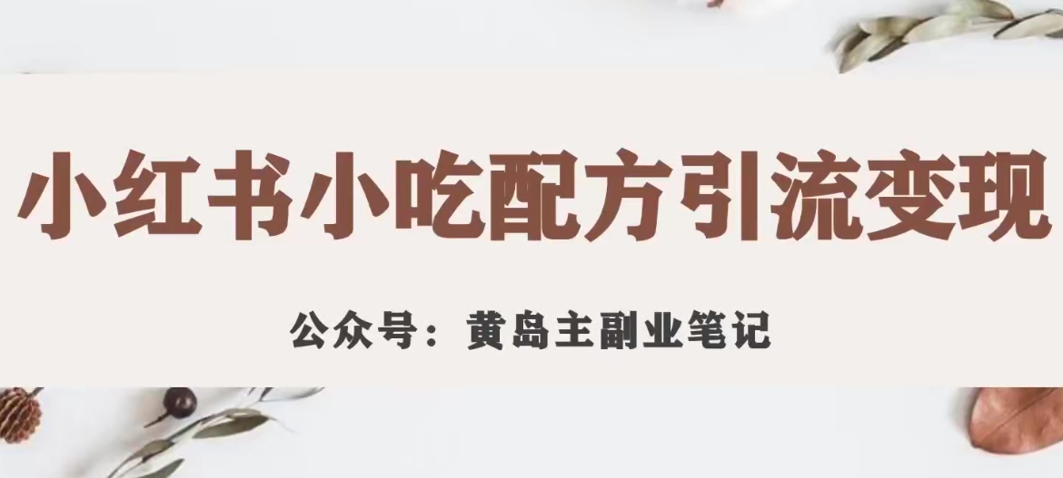 黄岛主·小红书小吃配方引流变现项目，花988买来拆解成视频版课程分享-七安资源网