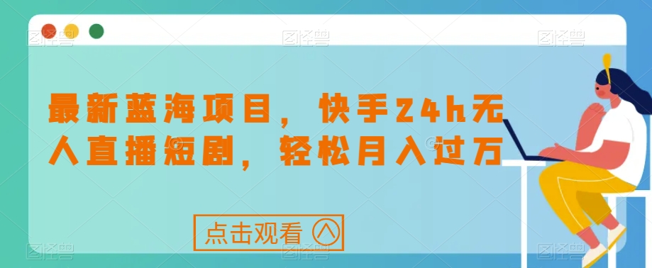 最新蓝海项目，快手24h无人直播短剧，轻松月入过万【揭秘】-七安资源网