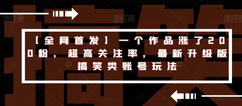 【全网首发】一个作品涨了200粉，超高关注率，最新升级版搞笑类账号玩法-七安资源网