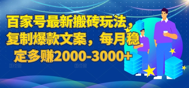 百家号最新搬砖玩法，复制爆款文案，每月稳定多赚2000-3000+【揭秘】-七安资源网