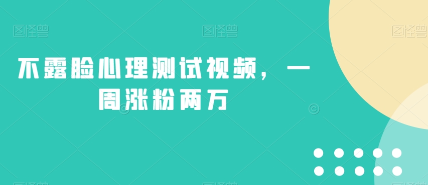 不露脸心理测试视频，一周涨粉两万【揭秘】-七安资源网