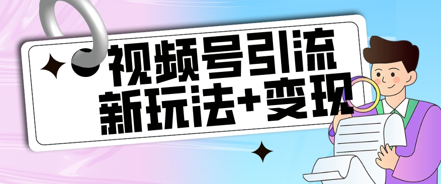 【玩法揭秘】视频号引流新玩法+变现思路，本玩法不限流不封号-七安资源网