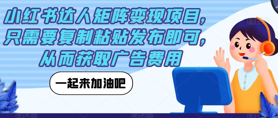 小红书达人矩阵变现项目，只需要复制粘贴发布即可，从而获取广告费用-七安资源网