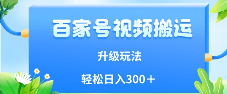 百家号视频搬运新玩法，简单操作，附保姆级教程，小白也可轻松日入300＋【揭秘】-七安资源网