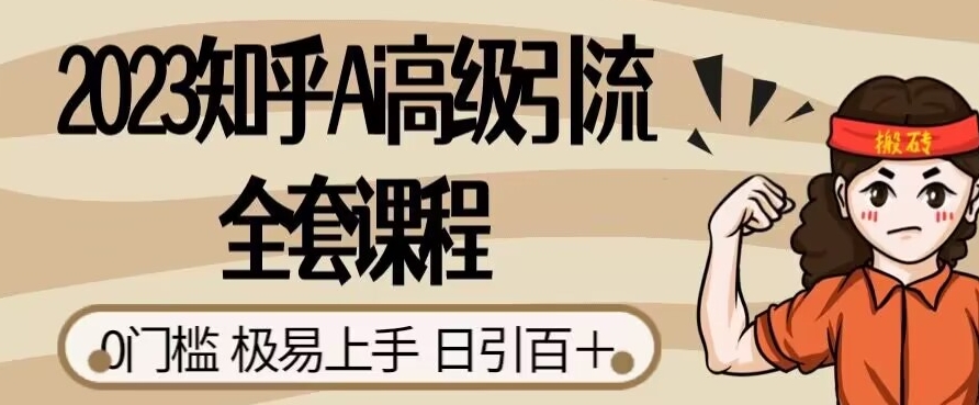 2023知乎Ai高级引流全套课程，0门槛极易上手，日引100+-七安资源网