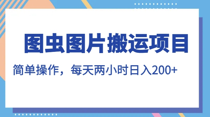 图虫图片搬运项目，简单操作，每天两小时，日入200+【揭秘】-七安资源网