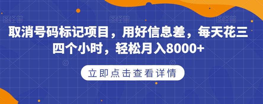 取消号码标记项目，用好信息差，每天花三四个小时，轻松月入8000+【揭秘】-七安资源网