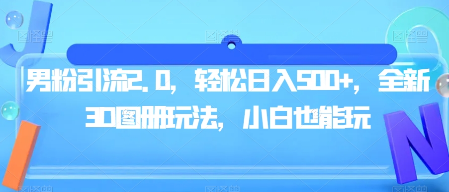 男粉引流2.0，轻松日入500+，全新3D图册玩法，小白也能玩【揭秘】-七安资源网