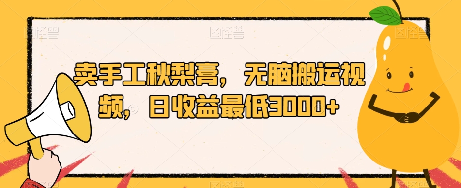 卖手工秋梨膏，无脑搬运视频，日收益最低3000+【揭秘】-七安资源网