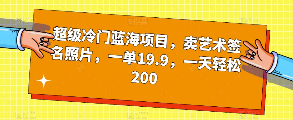 超级冷门蓝海项目，卖艺术签名照片，一单19.9，一天轻松200-七安资源网