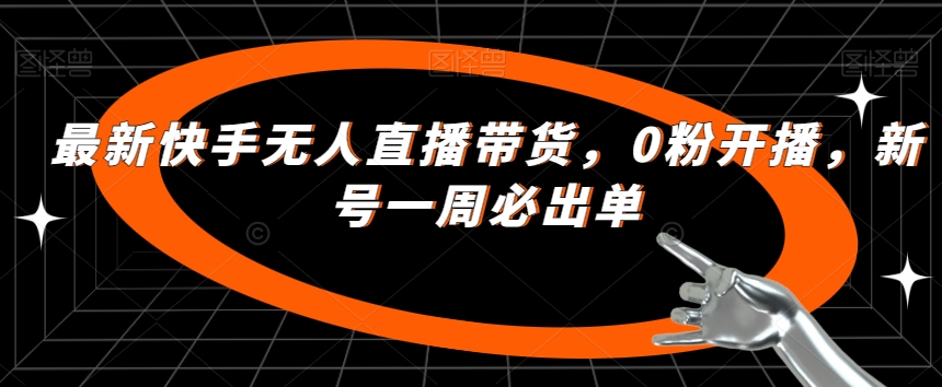 最新快手无人直播带货，0粉开播，新号一周必出单-七安资源网