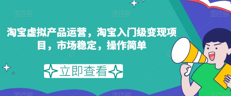 淘宝虚拟产品运营，淘宝入门级变现项目，市场稳定，操作简单-七安资源网