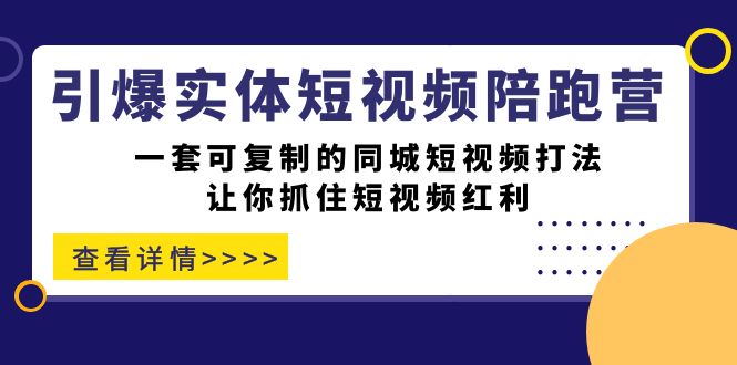 （7294期）引爆实体-短视频陪跑营，一套可复制的同城短视频打法，让你抓住短视频红利-七安资源网