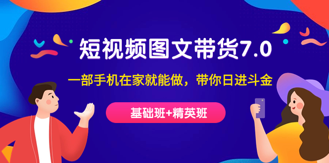 （7270期）短视频-图文带货7.0（基础班+精英班）一部手机在家就能做，带你日进斗金-七安资源网