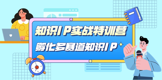 （7317期）知识IP实战特训营，​孵化-多赛道知识IP（33节课）-七安资源网