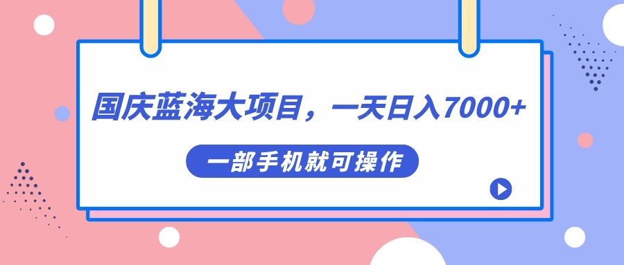 （7278期）国庆蓝海大项目，一天日入7000+，一部手机就可操作-七安资源网