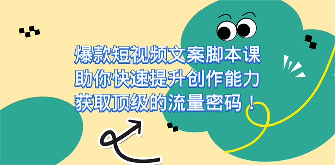 （7375期）爆款短视频文案脚本课，助你快速提升创作能力，获取顶级的流量密码！-七安资源网