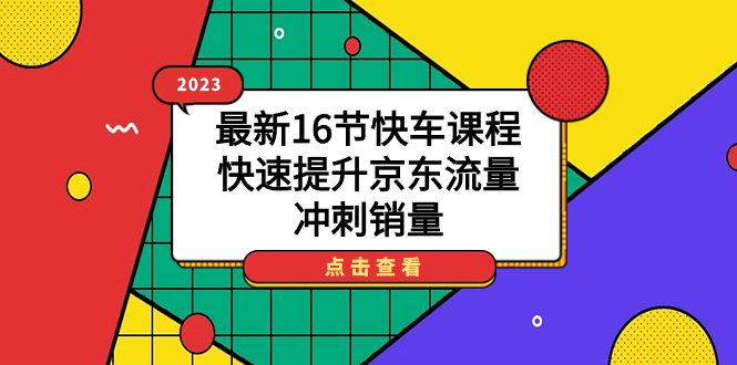 （7319期）2023最新16节快车课程，快速提升京东流量，冲刺销量-七安资源网