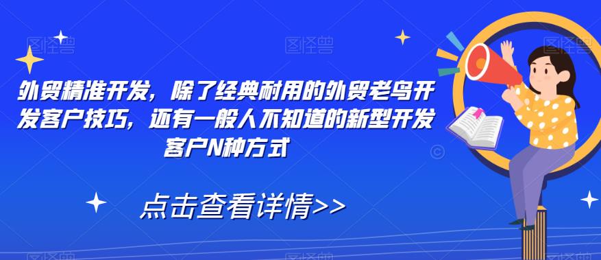 外贸精准开发，除了经典耐用的外贸老鸟开发客户技巧，还有一般人不知道的新型开发客户N种方式-七安资源网