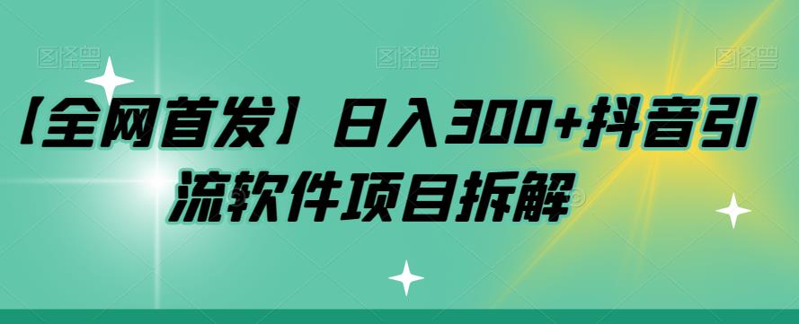 【全网首发】日入300+抖音引流软件项目拆解【揭秘】-七安资源网