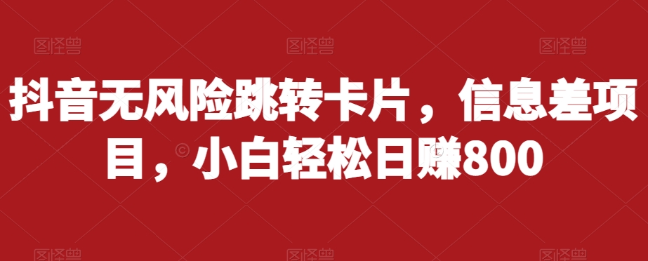 抖音无风险跳转卡片，信息差项目，小白轻松日赚800-七安资源网