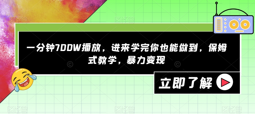 一分钟700W播放，进来学完你也能做到，保姆式教学，暴力变现【揭秘】-七安资源网